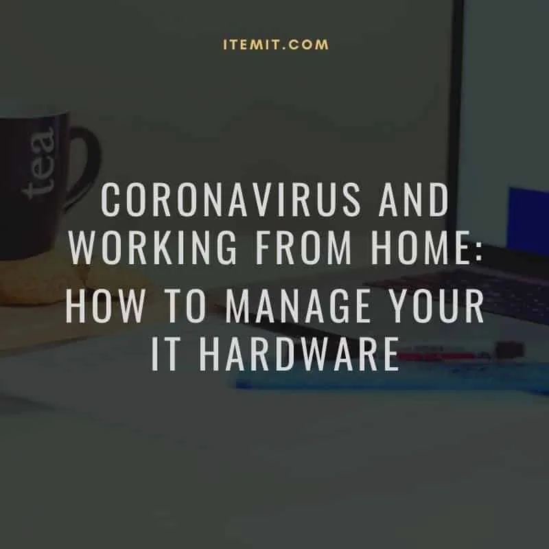 Coronavirus and Working From Home: How to manage your IT hardware