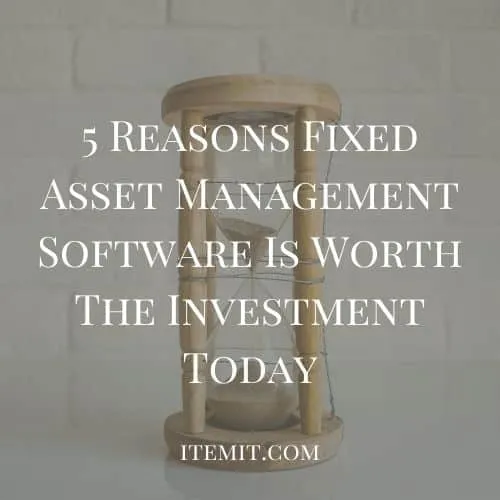 5 Reasons Fixed Asset Management Software Is Worth The Investment Today