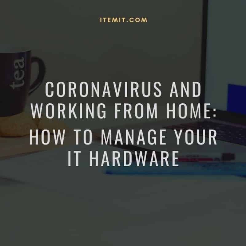 Coronavirus and Working From Home: How to manage your IT hardware