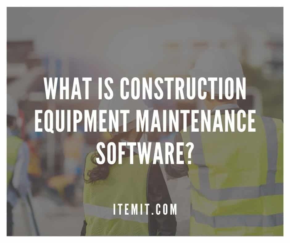 What is Construction Equipment Maintenance Software?