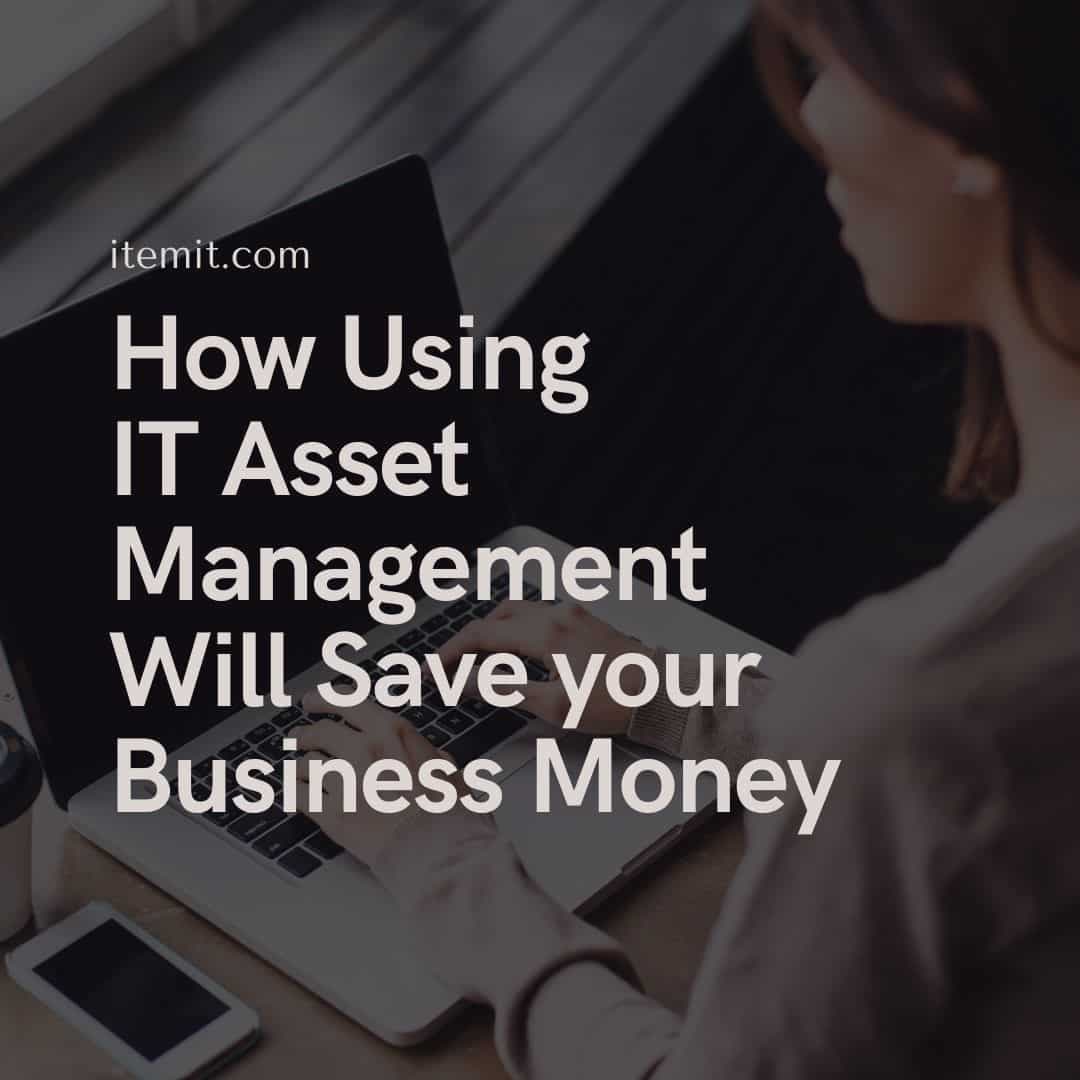 How Using IT Asset Management Software Will Save your Business Money