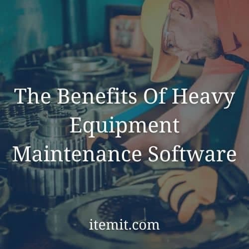 The Benefits Of Heavy Equipment Maintenance Software