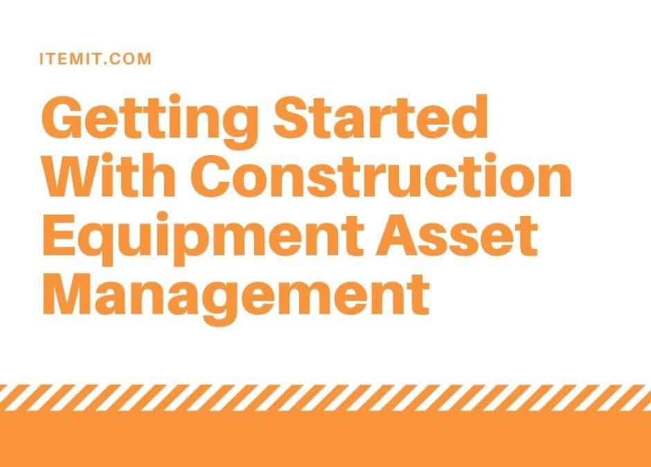 Getting Started with Construction Equipment Asset Management