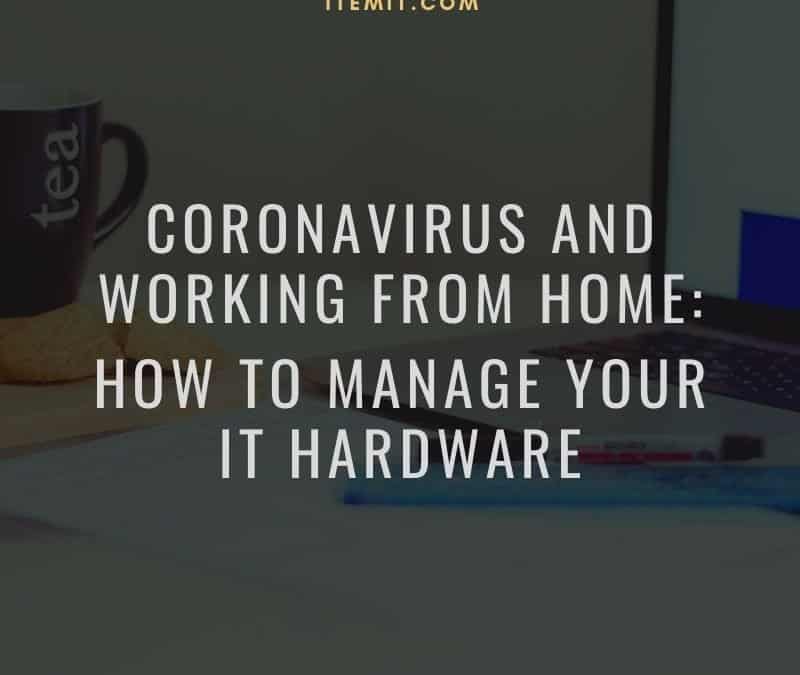 Coronavirus and Working From Home: How to manage your IT hardware
