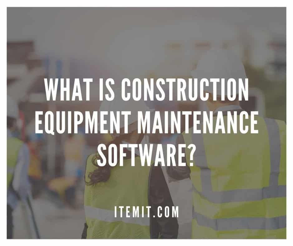 What is construction equipment maintenance software?