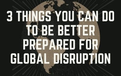 3 Things You Can Do Now to Help Your Business Be Better Prepared for Global Disruption