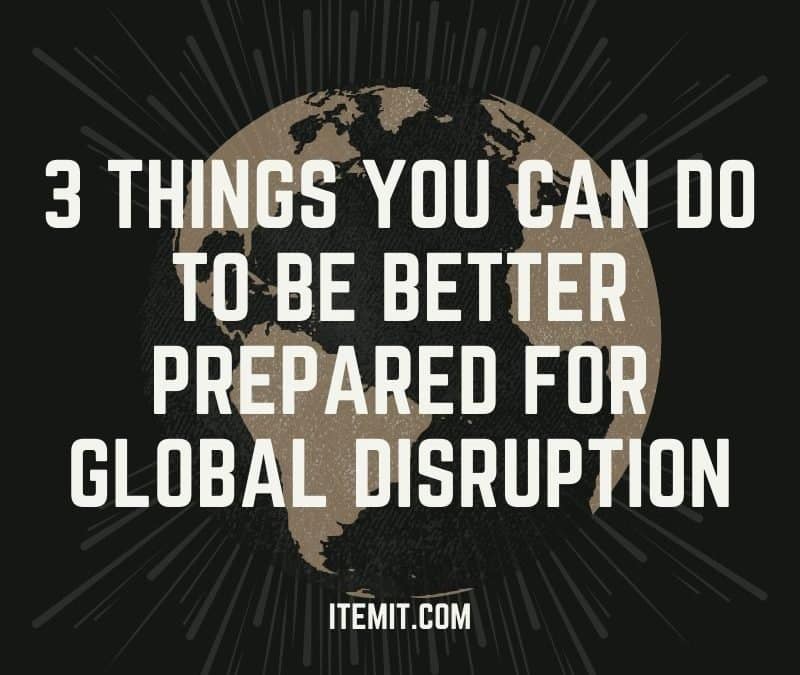 3 Things You Can Do Now to Help Your Business Be Better Prepared for Global Disruption
