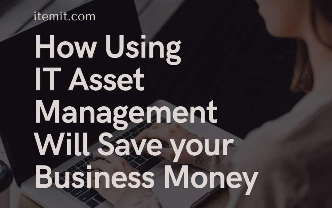 How Using IT Asset Management Software Will Save your Business Money