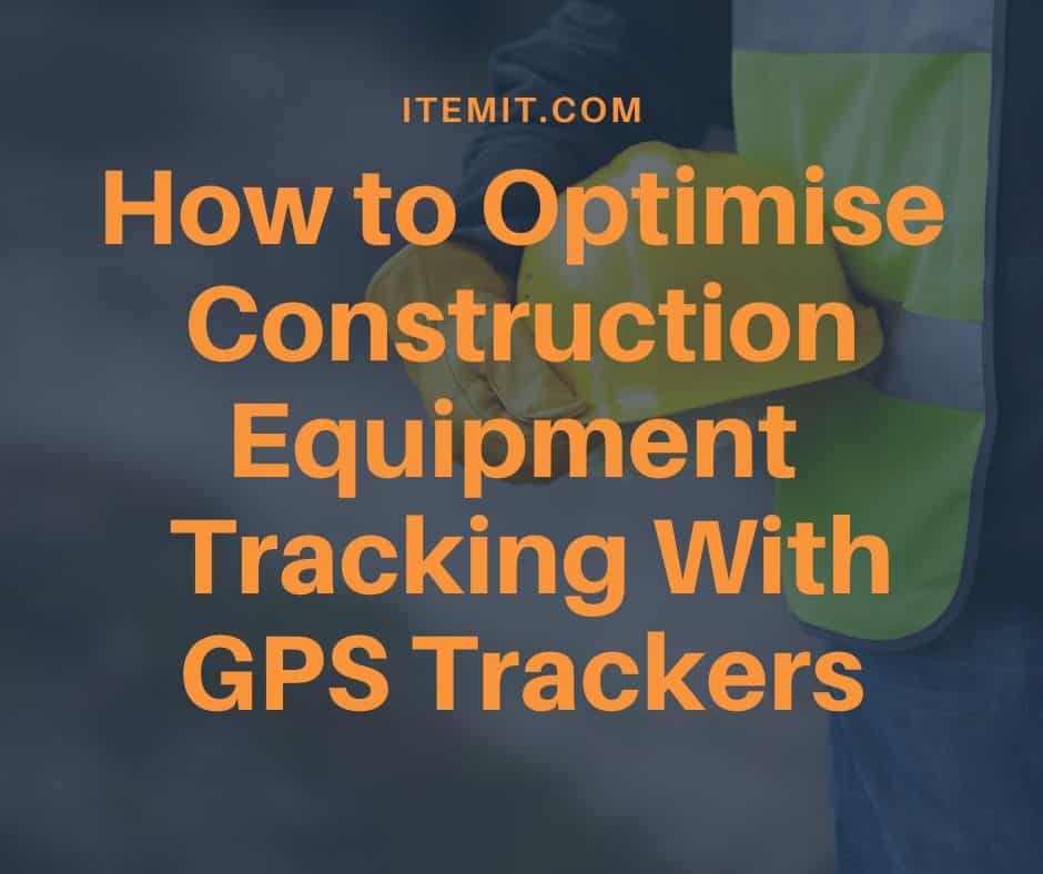 How to Optimise Construction Equipment Tracking With GPS Trackers