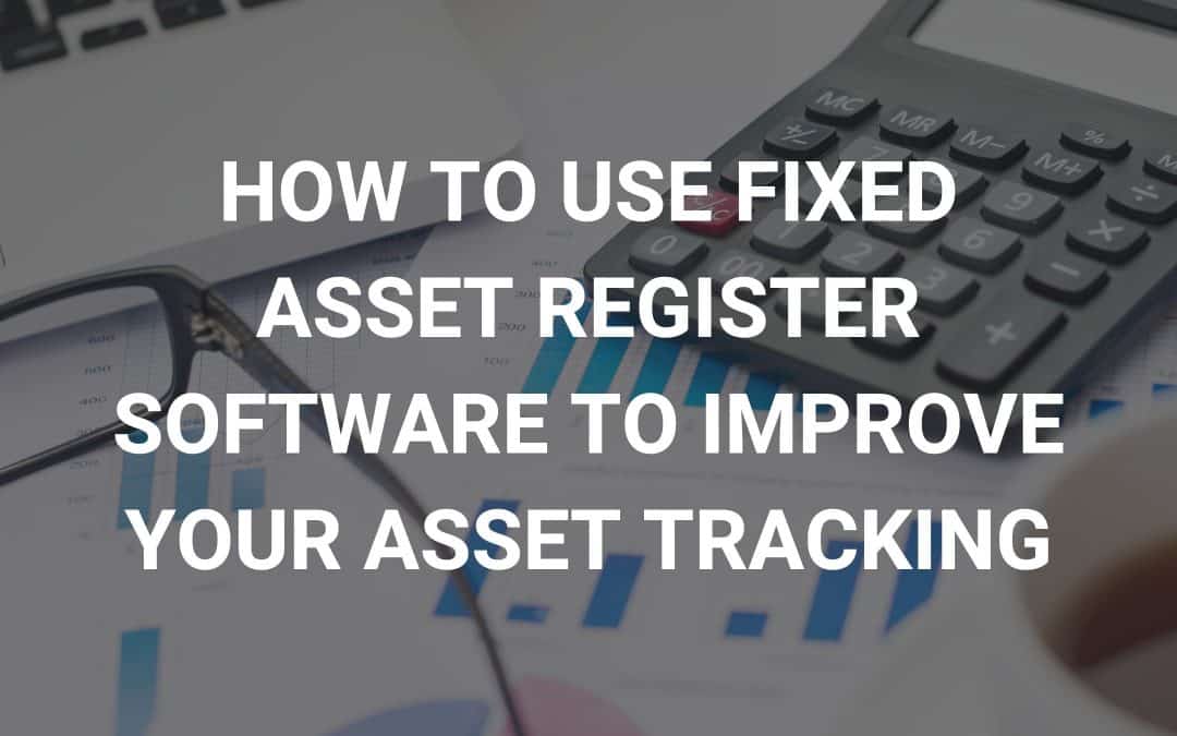 How to Use Fixed Asset Register Software to Improve your Asset Tracking