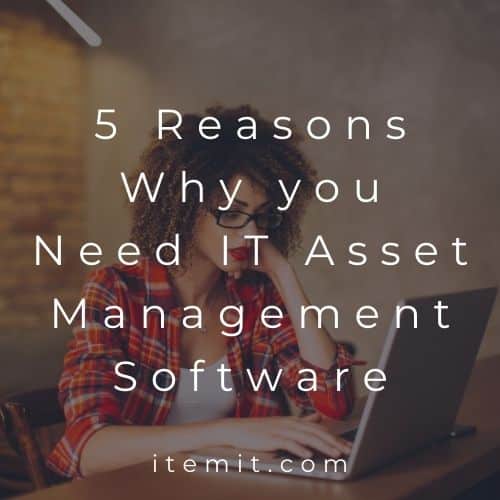 5 Reasons Why you Need IT Asset Management Software