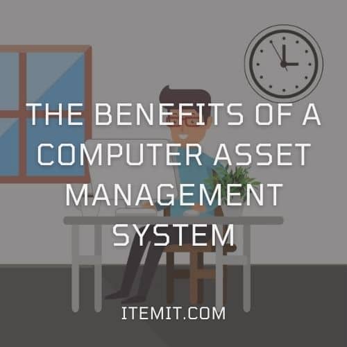 The Benefits of a Computer Asset Management System