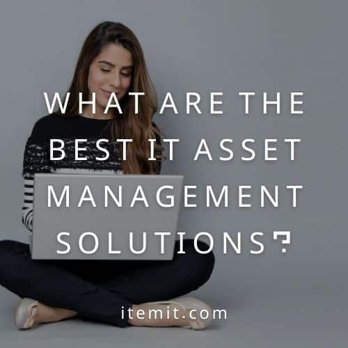 What Are The Best IT Asset Management Solutions?