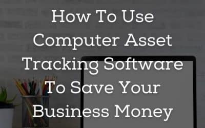 How To Use Computer Asset Tracking Software To Save Your Business Money