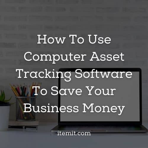 How To Use Computer Asset Tracking Software To Save Your Business Money