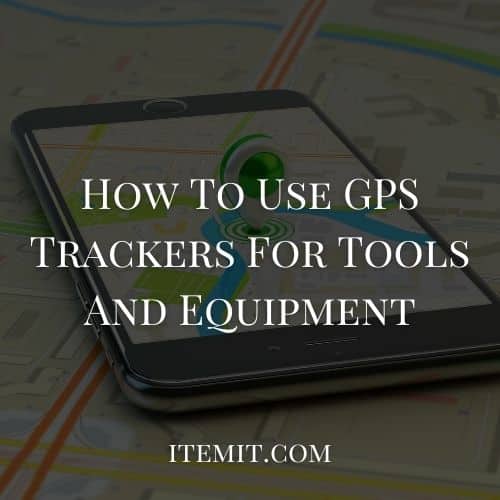 How To Use GPS Trackers For Tools And Equipment