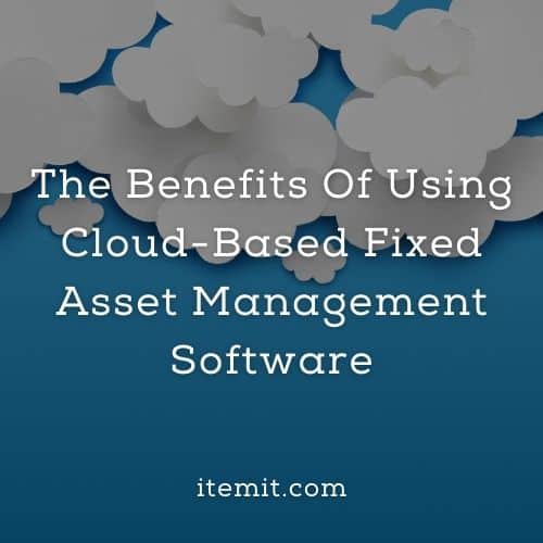 The Benefits Of Using Cloud-Based Fixed Asset Management Software